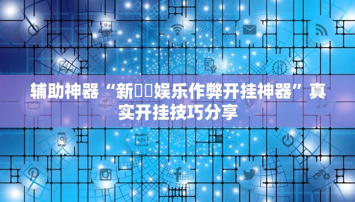 辅助神器“新幹線娱乐作弊开挂神器”真实开挂技巧分享 辅助神器“新幹線娱乐作弊开挂神器”真实开挂技巧分享