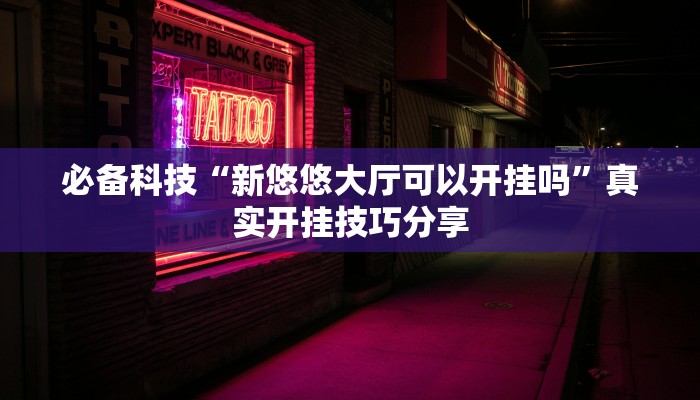 必备科技“新悠悠大厅可以开挂吗”真实开挂技巧分享 必备科技“新悠悠大厅可以开挂吗”真实开挂技巧分享