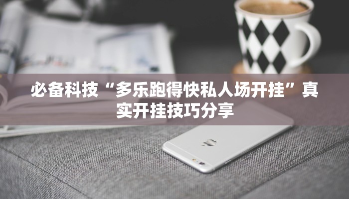 必备科技“多乐跑得快私人场开挂”真实开挂技巧分享 必备科技“多乐跑得快私人场开挂”真实开挂技巧分享