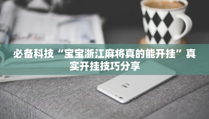 必备科技“宝宝浙江麻将真的能开挂”真实开挂技巧分享