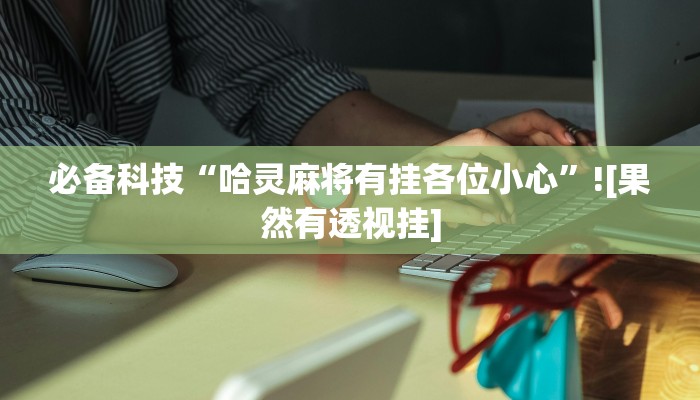 必备科技“哈灵麻将有挂各位小心”![果然有透视挂]