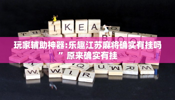 玩家辅助神器:乐趣江苏麻将确实有挂吗”原来确实有挂 玩家辅助神器:乐趣江苏麻将确实有挂吗”原来确实有挂