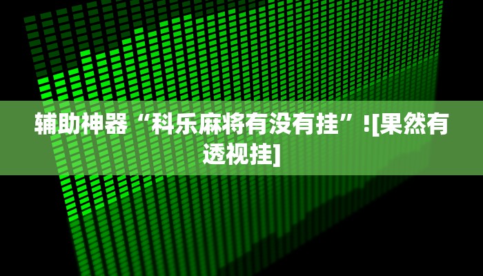 辅助神器“科乐麻将有没有挂”![果然有透视挂]