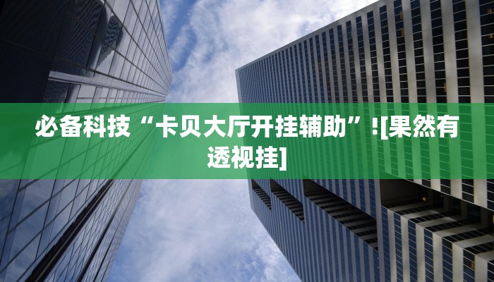 必备科技“卡贝大厅开挂辅助”![果然有透视挂]