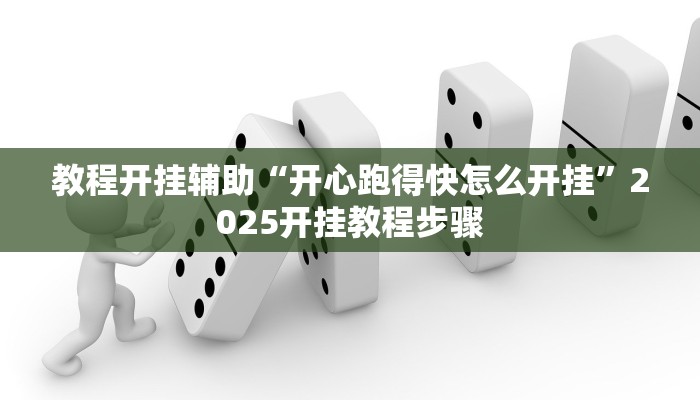 教程开挂辅助“开心跑得快怎么开挂”2025开挂教程步骤 教程开挂辅助“开心跑得快怎么开挂”2025开挂教程步骤