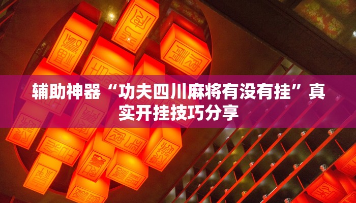 辅助神器“功夫四川麻将有没有挂”真实开挂技巧分享 辅助神器“功夫四川麻将有没有挂”真实开挂技巧分享