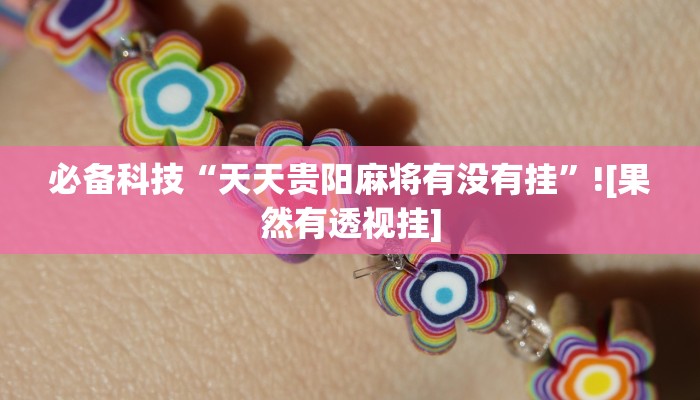 必备科技“天天贵阳麻将有没有挂”![果然有透视挂]