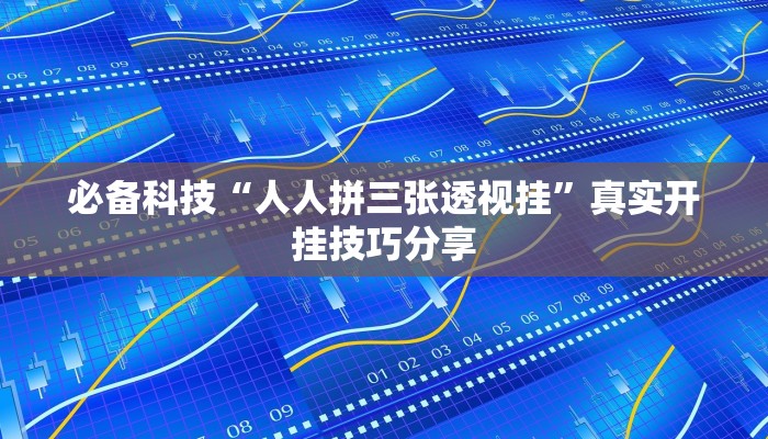 必备科技“人人拼三张透视挂”真实开挂技巧分享 必备科技“人人拼三张透视挂”真实开挂技巧分享