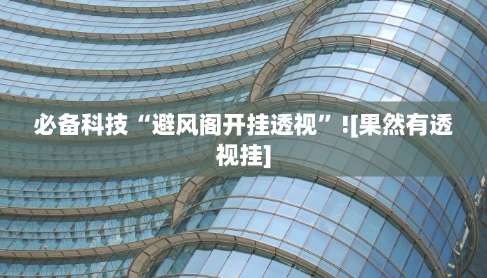 必备科技“避风阁开挂透视”![果然有透视挂]