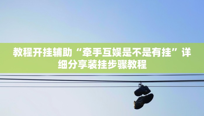 教程开挂辅助“牵手互娱是不是有挂”详细分享装挂步骤教程