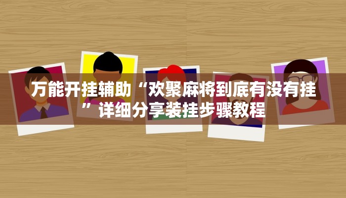 万能开挂辅助“欢聚麻将到底有没有挂”详细分享装挂步骤教程 万能开挂辅助“欢聚麻将到底有没有挂”详细分享装挂步骤教程