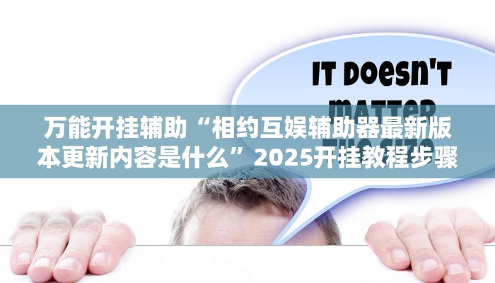 万能开挂辅助“相约互娱辅助器最新版本更新内容是什么”2025开挂教程步骤 万能开挂辅助“相约互娱辅助器最新版本更新内容是什么”2025开挂教程步骤