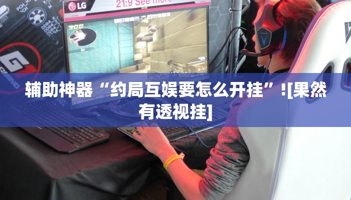 辅助神器“约局互娱要怎么开挂”![果然有透视挂]