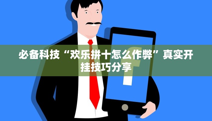 必备科技“欢乐拼十怎么作弊”真实开挂技巧分享