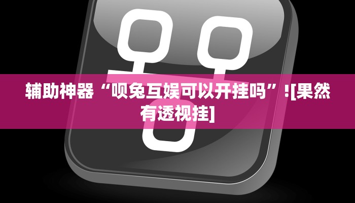 辅助神器“呗兔互娱可以开挂吗”![果然有透视挂]