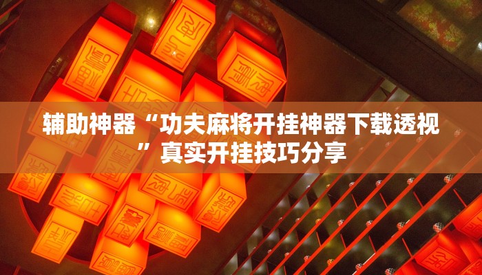 辅助神器“功夫麻将开挂神器下载透视”真实开挂技巧分享