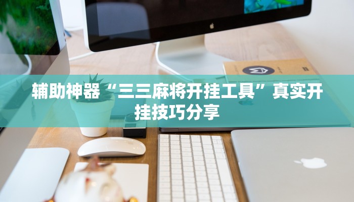 辅助神器“三三麻将开挂工具”真实开挂技巧分享 辅助神器“三三麻将开挂工具”真实开挂技巧分享