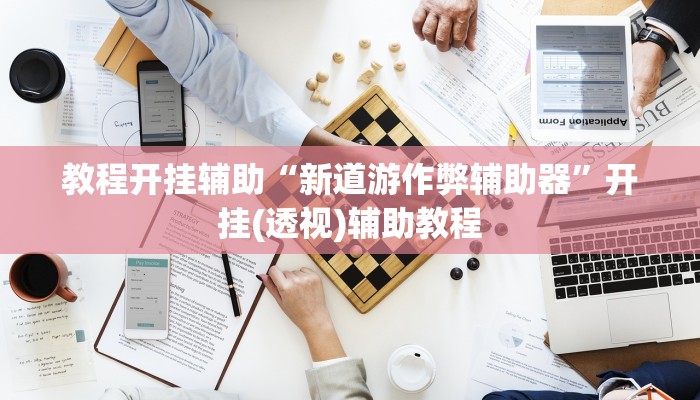 教程开挂辅助“新道游作弊辅助器”开挂(透视)辅助教程