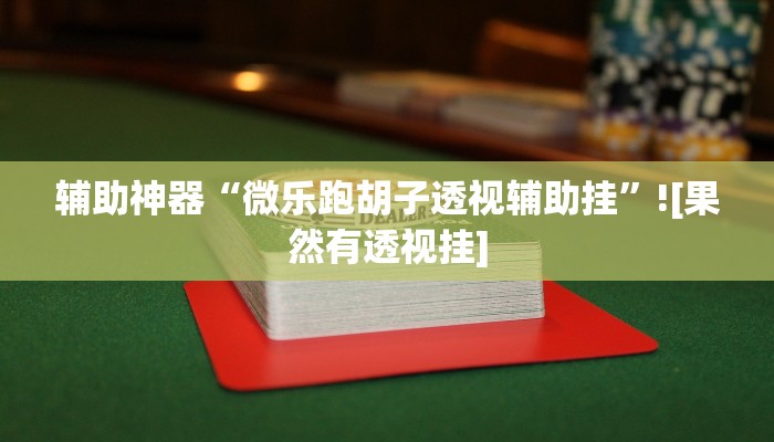 辅助神器“微乐跑胡子透视辅助挂”![果然有透视挂]