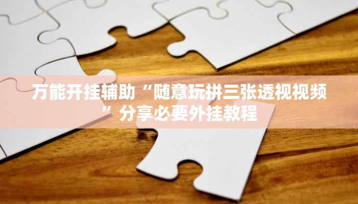 万能开挂辅助“随意玩拼三张透视视频”分享必要外挂教程