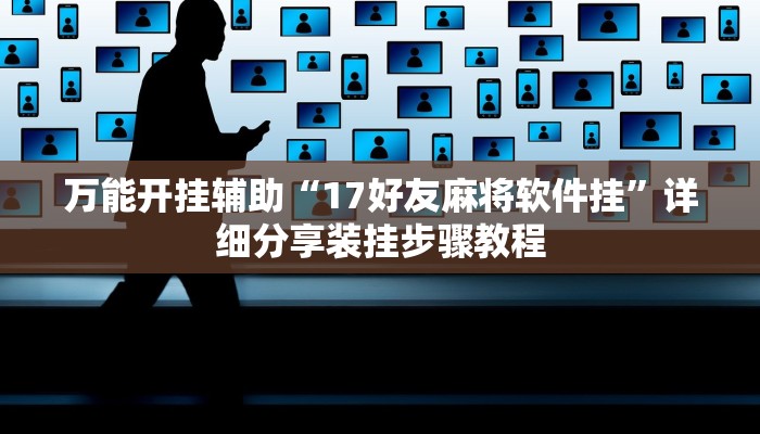 万能开挂辅助“17好友麻将软件挂”详细分享装挂步骤教程