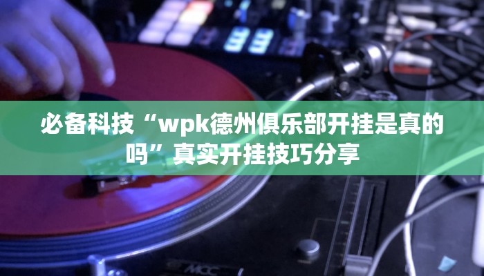 必备科技“wpk德州俱乐部开挂是真的吗”真实开挂技巧分享