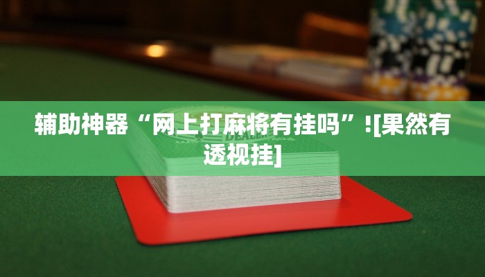 辅助神器“网上打麻将有挂吗”![果然有透视挂]