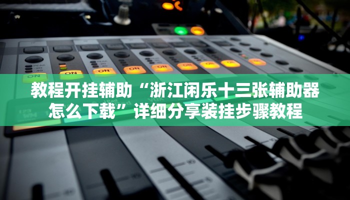 教程开挂辅助“浙江闲乐十三张辅助器怎么下载”详细分享装挂步骤教程