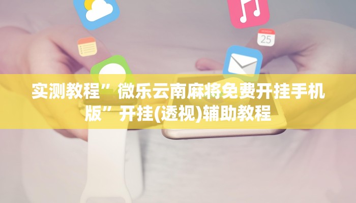 实测教程”微乐云南麻将免费开挂手机版”开挂(透视)辅助教程