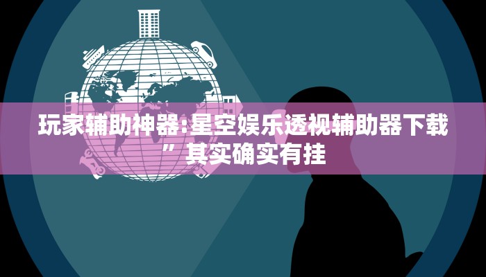 玩家辅助神器:星空娱乐透视辅助器下载”其实确实有挂