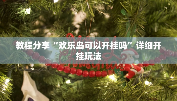 教程分享“欢乐岛可以开挂吗”详细开挂玩法