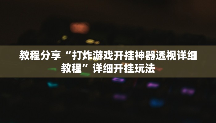 教程分享“打炸游戏开挂神器透视详细教程”详细开挂玩法