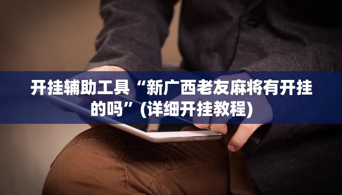 开挂辅助工具“新广西老友麻将有开挂的吗”(详细开挂教程)