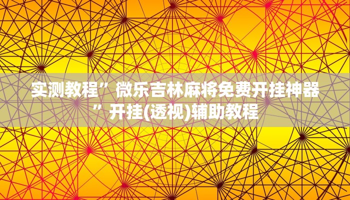 实测教程”微乐吉林麻将免费开挂神器”开挂(透视)辅助教程