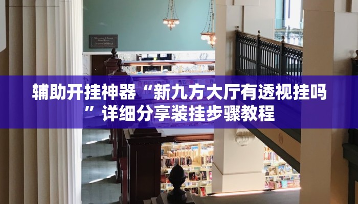 辅助开挂神器“新九方大厅有透视挂吗”详细分享装挂步骤教程