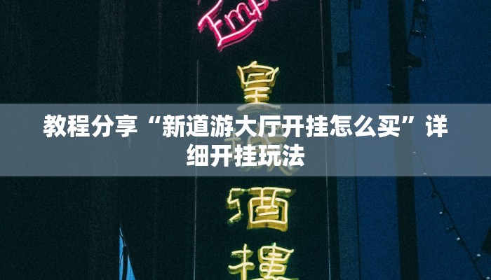 教程分享“新道游大厅开挂怎么买”详细开挂玩法
