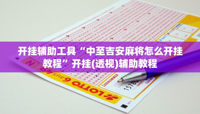 开挂辅助工具“中至吉安麻将怎么开挂教程”开挂(透视)辅助教程 开挂辅助工具“中至吉安麻将怎么开挂教程”开挂(透视)辅助教程