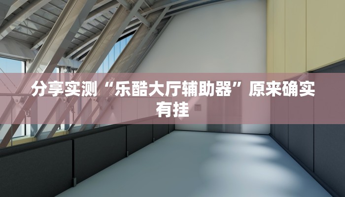 分享实测“乐酷大厅辅助器”原来确实有挂
