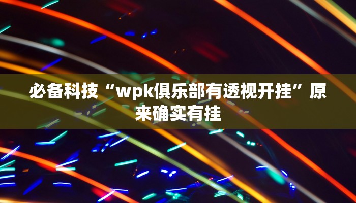 必备科技“wpk俱乐部有透视开挂”原来确实有挂