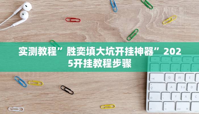 实测教程”胜奕填大坑开挂神器”2025开挂教程步骤
