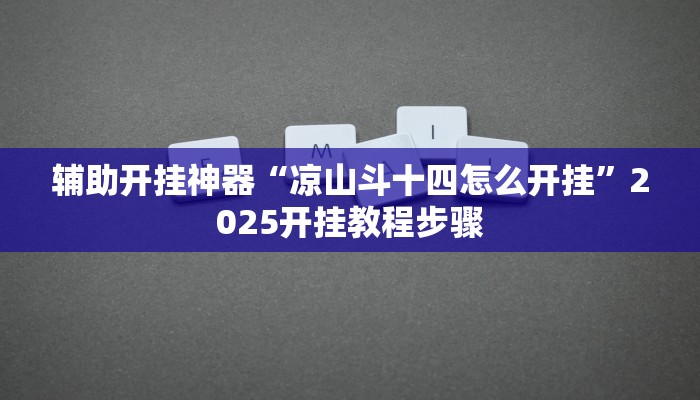 辅助开挂神器“凉山斗十四怎么开挂”2025开挂教程步骤