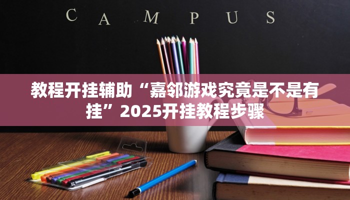 教程开挂辅助“嘉邻游戏究竟是不是有挂”2025开挂教程步骤