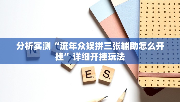 分析实测“流年众娱拼三张辅助怎么开挂”详细开挂玩法 分析实测“流年众娱拼三张辅助怎么开挂”详细开挂玩法