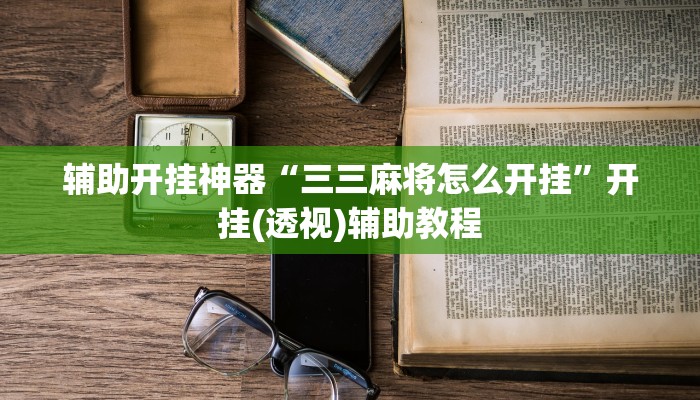 辅助开挂神器“三三麻将怎么开挂”开挂(透视)辅助教程