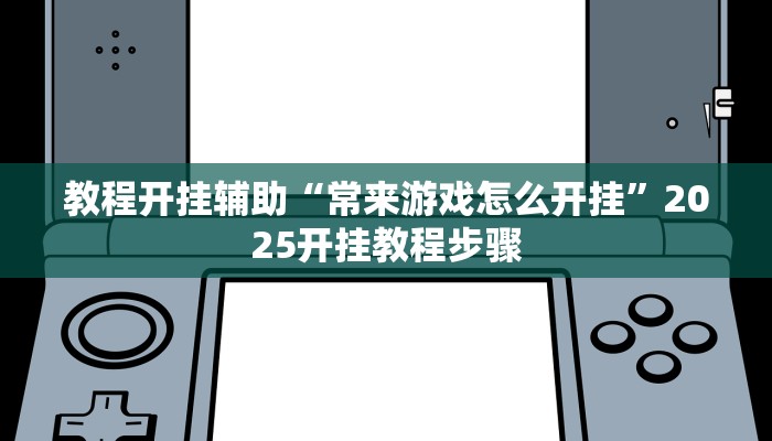 教程开挂辅助“常来游戏怎么开挂”2025开挂教程步骤
