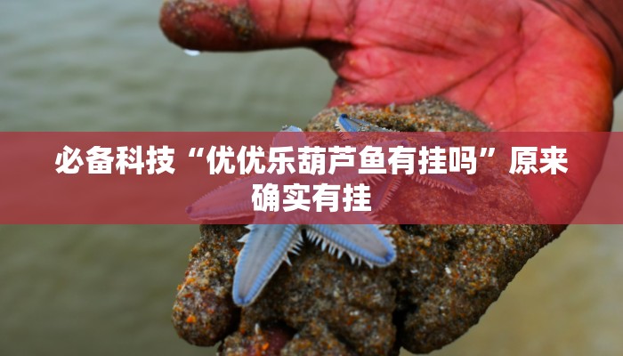 必备科技“优优乐葫芦鱼有挂吗”原来确实有挂