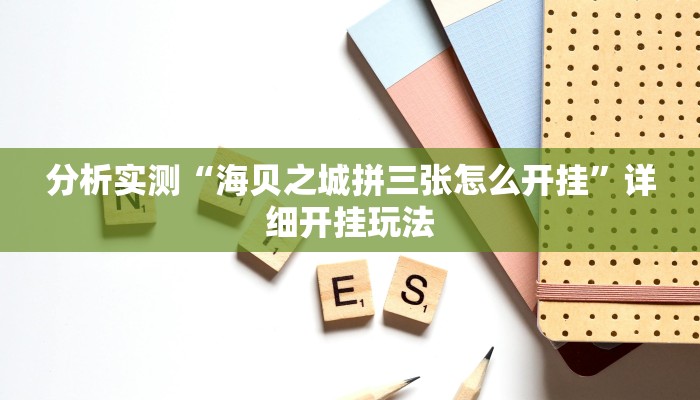 分析实测“海贝之城拼三张怎么开挂”详细开挂玩法 分析实测“海贝之城拼三张怎么开挂”详细开挂玩法