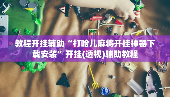 教程开挂辅助“打哈儿麻将开挂神器下载安装”开挂(透视)辅助教程