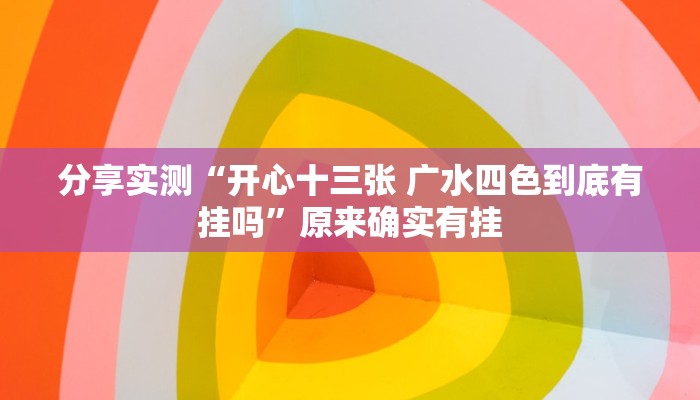 分享实测“开心十三张 广水四色到底有挂吗”原来确实有挂