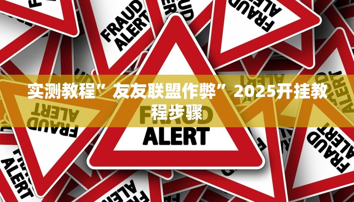 实测教程”友友联盟作弊”2025开挂教程步骤 实测教程”友友联盟作弊”2025开挂教程步骤